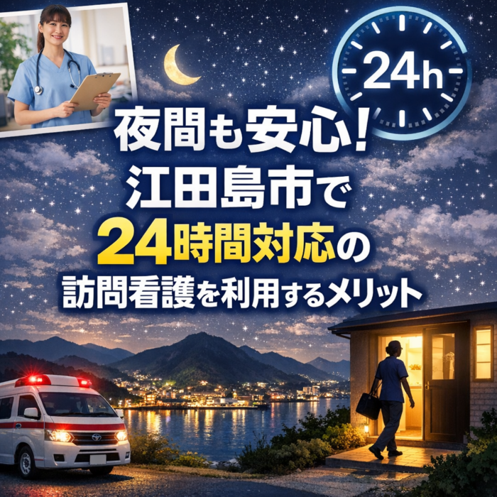 夜間も安心！江田島市で24時間対応の訪問看護を利用するメリット